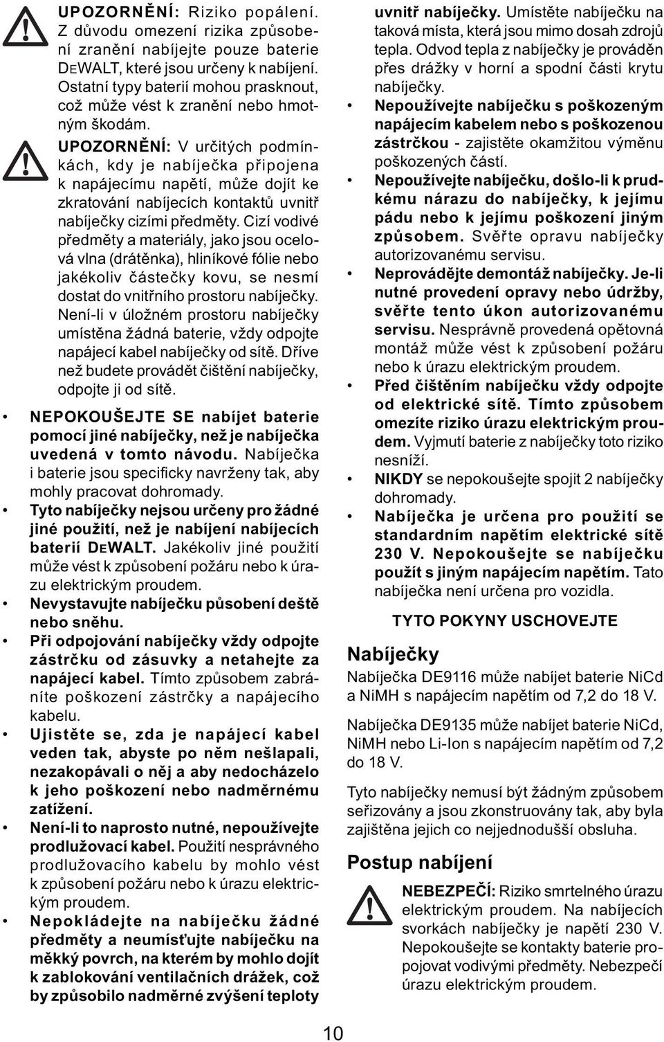 UPOZORNĚNÍ: V určitých podmínkách, kdy je nabíječka připojena k napájecímu napětí, může dojít ke zkratování nabíjecích kontaktů uvnitř nabíječky cizími předměty.