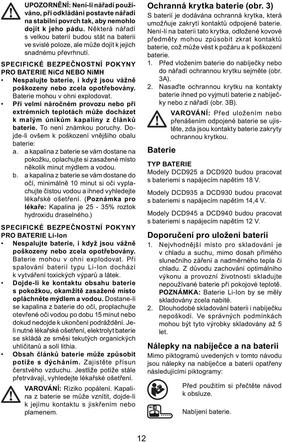 SPECIFICKÉ BEZPEČNOSTNÍ POKYNY PRO BATERIE NiCd NEBO NiMH Nespalujte baterie, i když jsou vážně poškozeny nebo zcela opotřebovány. Baterie mohou v ohni explodovat.