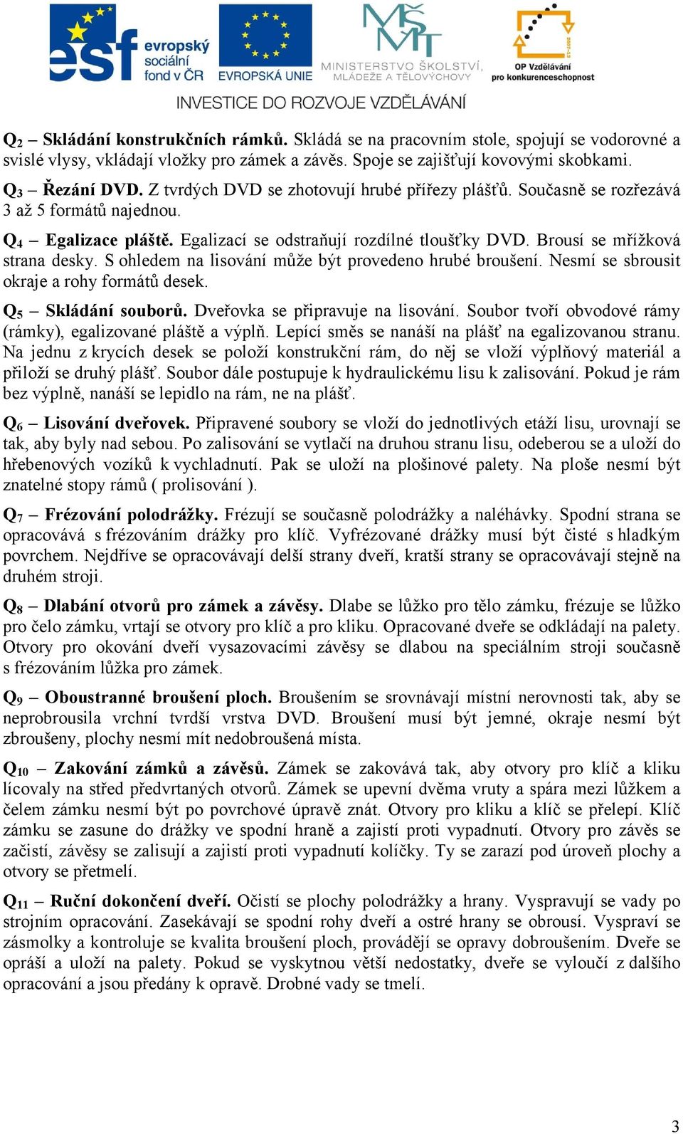 S ohledem na lisování může být provedeno hrubé broušení. Nesmí se sbrousit okraje a rohy formátů desek. Q 5 Skládání souborů. Dveřovka se připravuje na lisování.