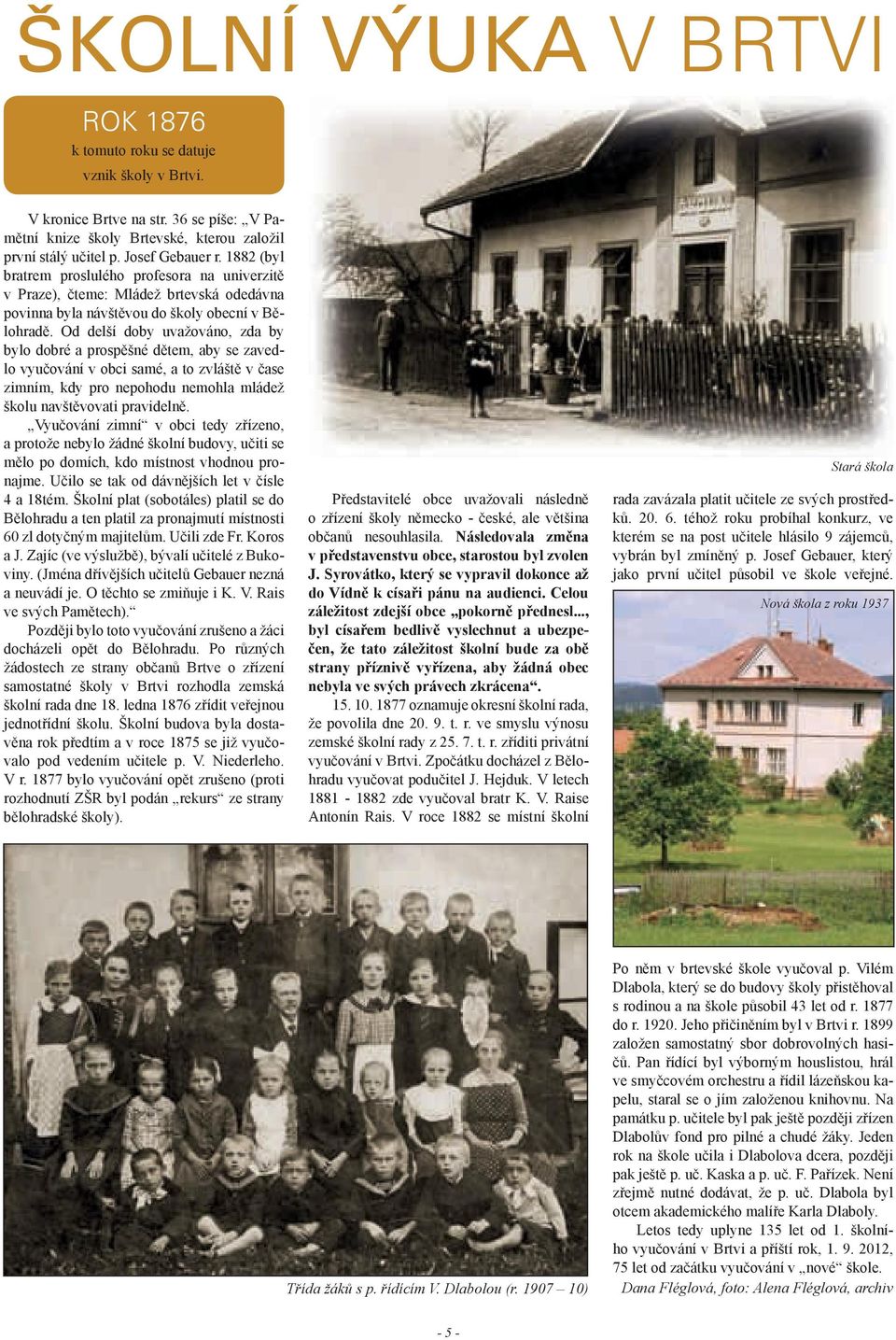 Od delší doby uvažováno, zda by bylo dobré a prospěšné dětem, aby se zavedlo vyučování v obci samé, a to zvláště v čase zimním, kdy pro nepohodu nemohla mládež školu navštěvovati pravidelně.