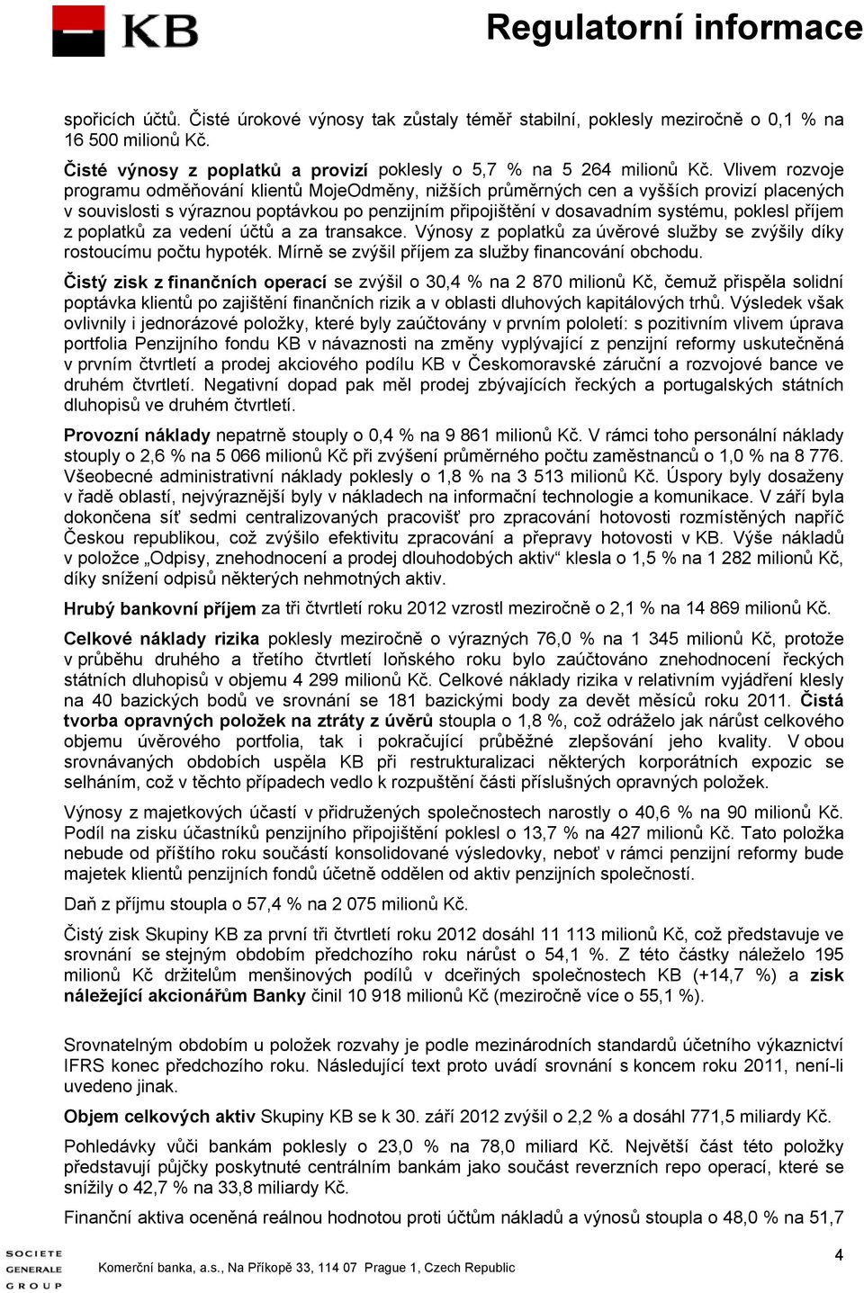 příjem z poplatků za vedení účtů a za transakce. Výnosy z poplatků za úvěrové služby se zvýšily díky rostoucímu počtu hypoték. Mírně se zvýšil příjem za služby financování obchodu.