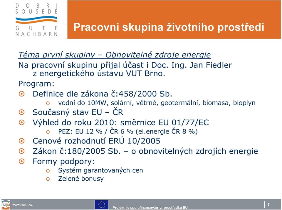 o vodní do 10MW, solární, větrné, geotermální, biomasa, bioplyn Současný stav EU ČR Výhled do roku 2010: směrnice EU 01/77/EC