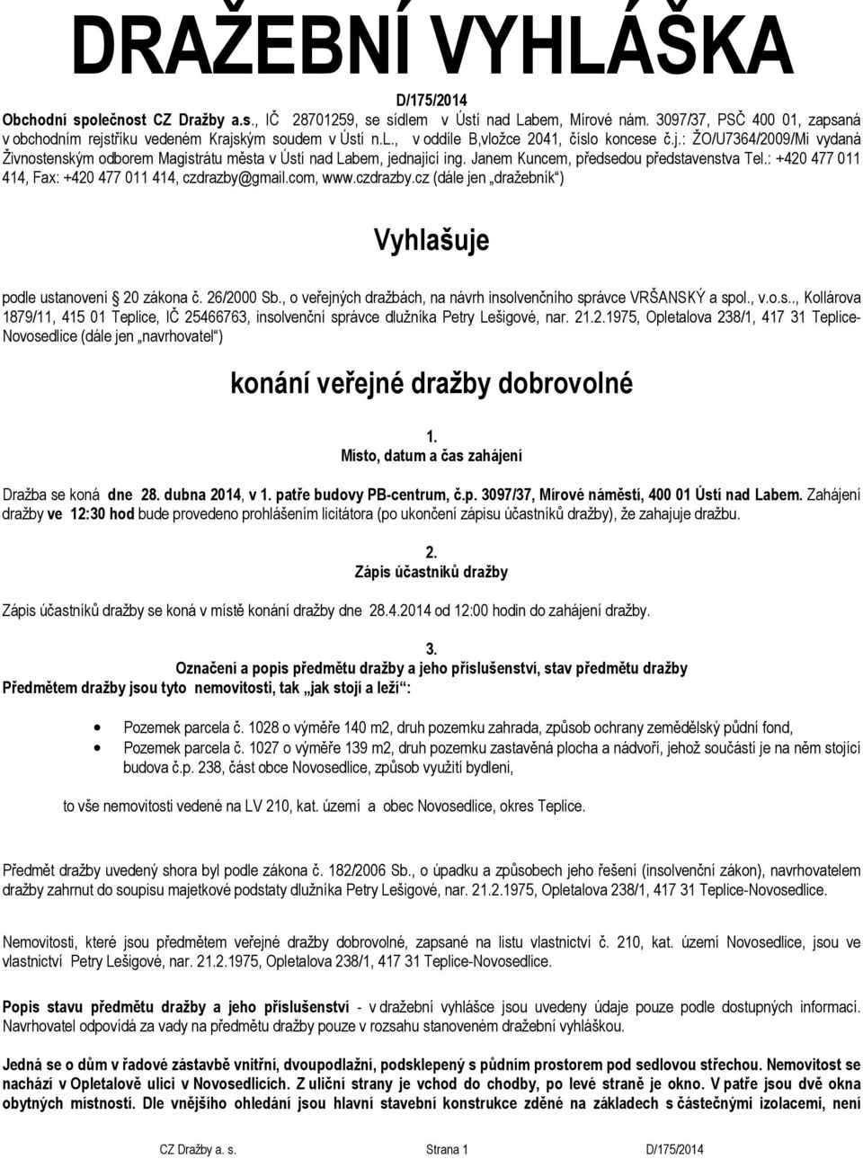 Janem Kuncem, předsedou představenstva Tel.: +420 477 011 414, Fax: +420 477 011 414, czdrazby@gmail.com, www.czdrazby.cz (dále jen dražebník ) Vyhlašuje podle ustanovení 20 zákona č. 26/2000 Sb.