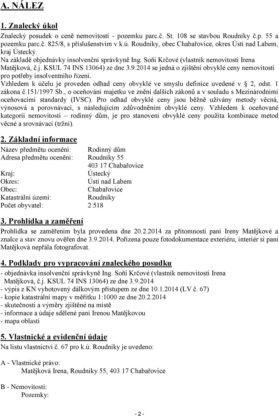 2014 se jedná o zjištění obvyklé ceny nemovitosti pro potřeby insolventního řízení. Vzhledem k účelu je proveden odhad ceny obvyklé ve smyslu definice uvedené v 2, odst. 1 zákona č.151/1997 Sb.
