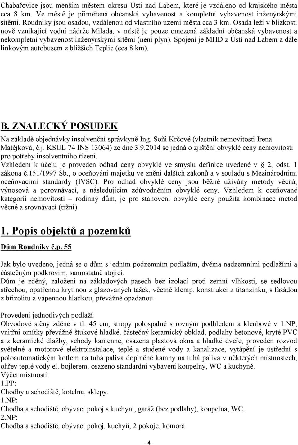 Osada leží v blízkosti nově vznikající vodní nádrže Milada, v místě je pouze omezená základní občanská vybavenost a nekompletní vybavenost inženýrskými sítěmi (není plyn).