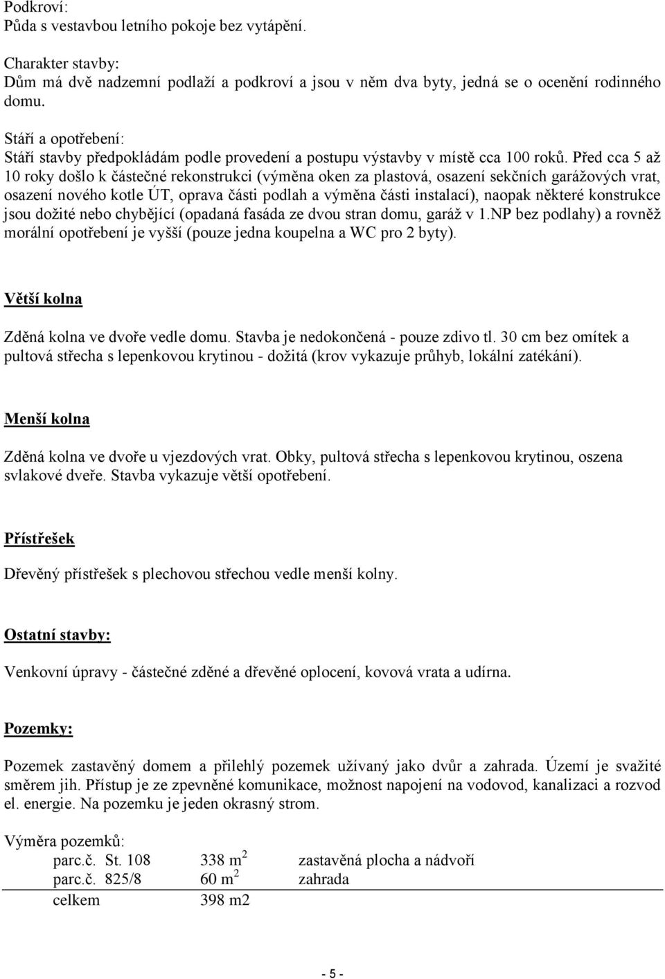 Před cca 5 až 10 roky došlo k částečné rekonstrukci (výměna oken za plastová, osazení sekčních garážových vrat, osazení nového kotle ÚT, oprava části podlah a výměna části instalací), naopak některé