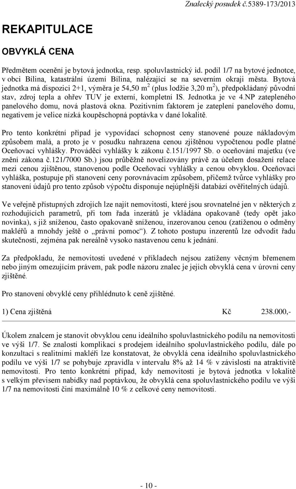 NP zatepleného panelového domu, nová plastová okna. Pozitivním faktorem je zateplení panelového domu, negativem je velice nízká koupěschopná poptávka v dané lokalitě.