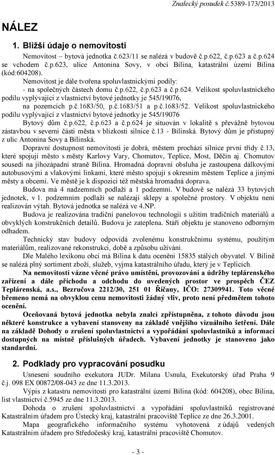 Velikost spoluvlastnického podílu vyplývající z vlastnictví bytové jednotky je 545/19076, na pozemcích p.č.1683/50, p.č.1683/51 a p.č.1683/52.