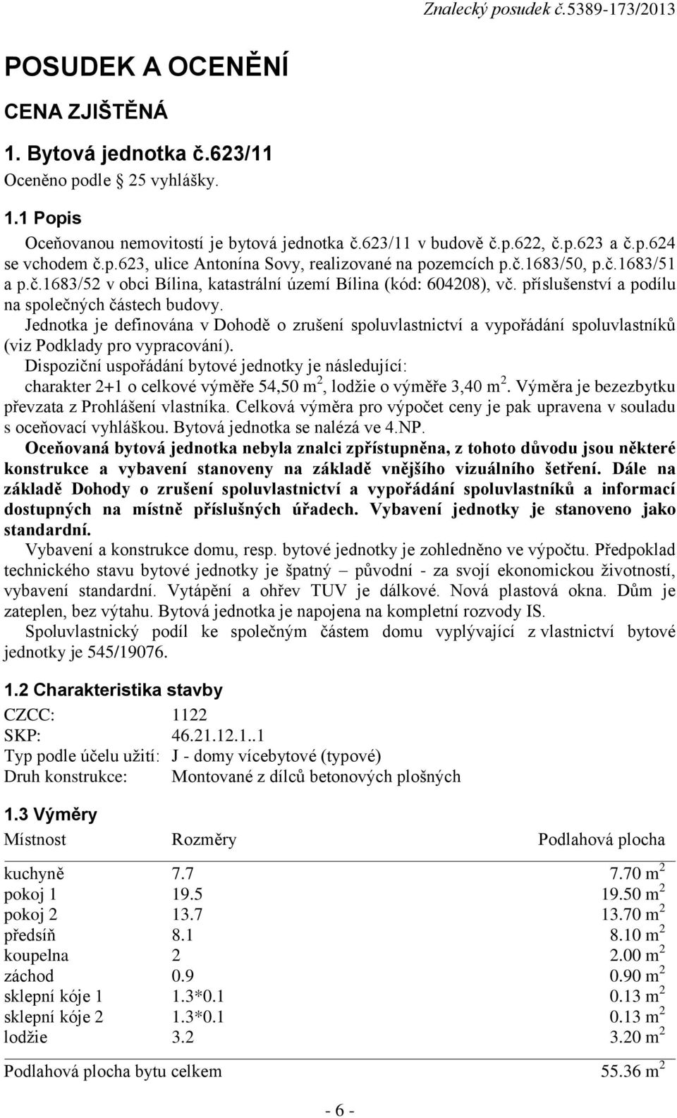 Jednotka je definována v Dohodě o zrušení spoluvlastnictví a vypořádání spoluvlastníků (viz Podklady pro vypracování).