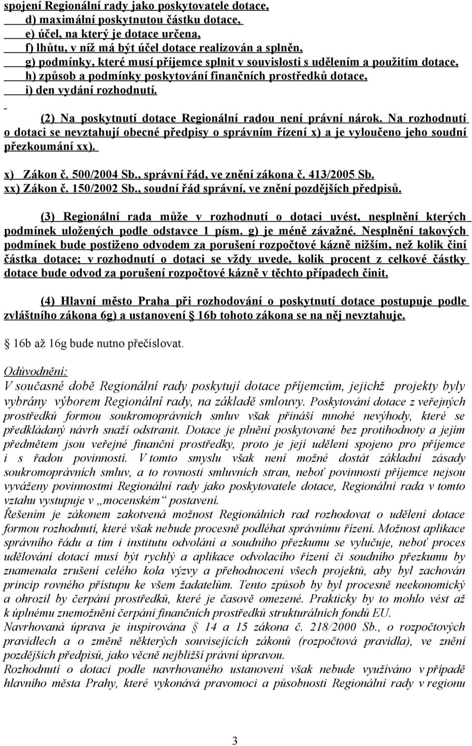 (2) Na poskytnutí dotace Regionální radou není právní nárok. Na rozhodnutí o dotaci se nevztahují obecné předpisy o správním řízení x) a je vyloučeno jeho soudní přezkoumání xx). x) Zákon č.