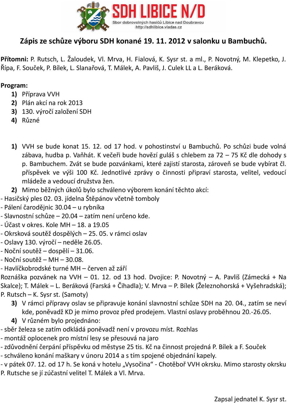 v pohostinství u Bambuchů. Po schůzi bude volná zábava, hudba p. Vaňhát. K večeři bude hovězí guláš s chlebem za 72 75 Kč dle dohody s p. Bambuchem.