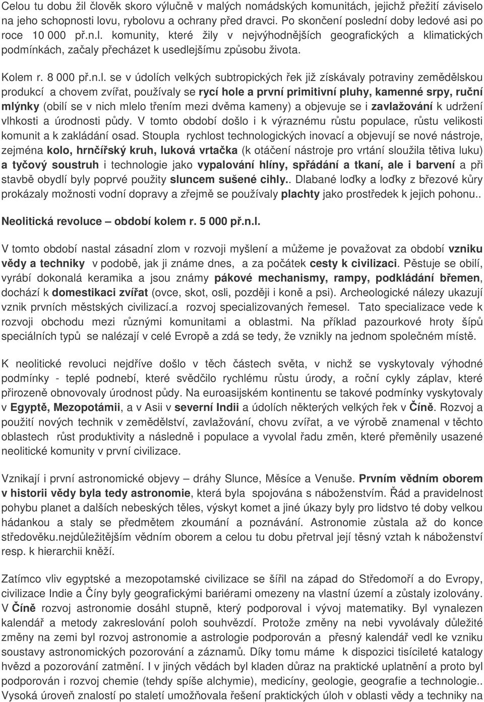 získávaly potraviny zemdlskou produkcí a chovem zvíat, používaly se rycí hole a první primitivní pluhy, kamenné srpy, runí mlýnky (obilí se v nich mlelo tením mezi dvma kameny) a objevuje se i