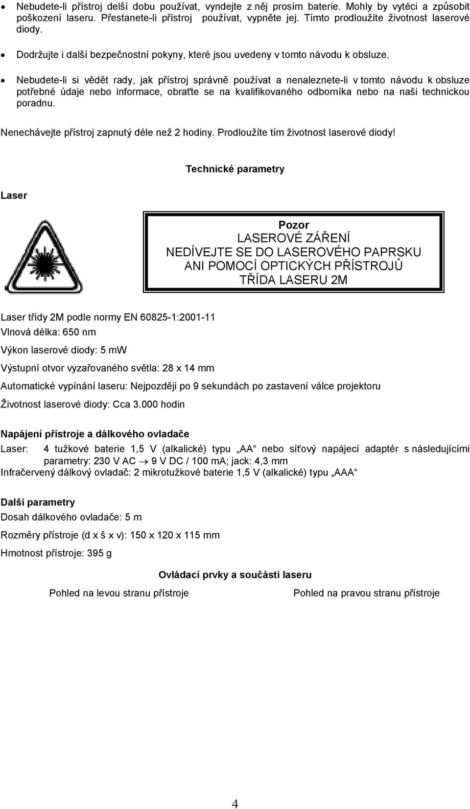 Nebudete-li si vědět rady, jak přístroj správně používat a nenaleznete-li v tomto návodu k obsluze potřebné údaje nebo informace, obraťte se na kvalifikovaného odborníka nebo na naši technickou