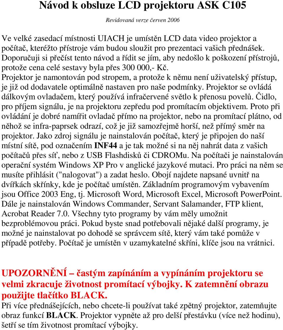 Projektor je namontován pod stropem, a protože k němu není uživatelský přístup, je již od dodavatele optimálně nastaven pro naše podmínky.