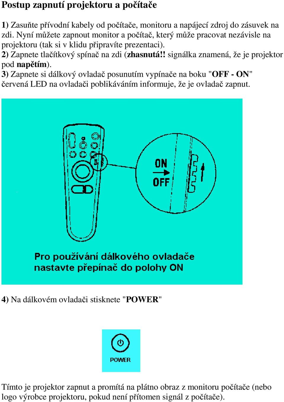 2) Zapnete tlačítkový spínač na zdi (zhasnutá!! signálka znamená, že je projektor pod napětím).