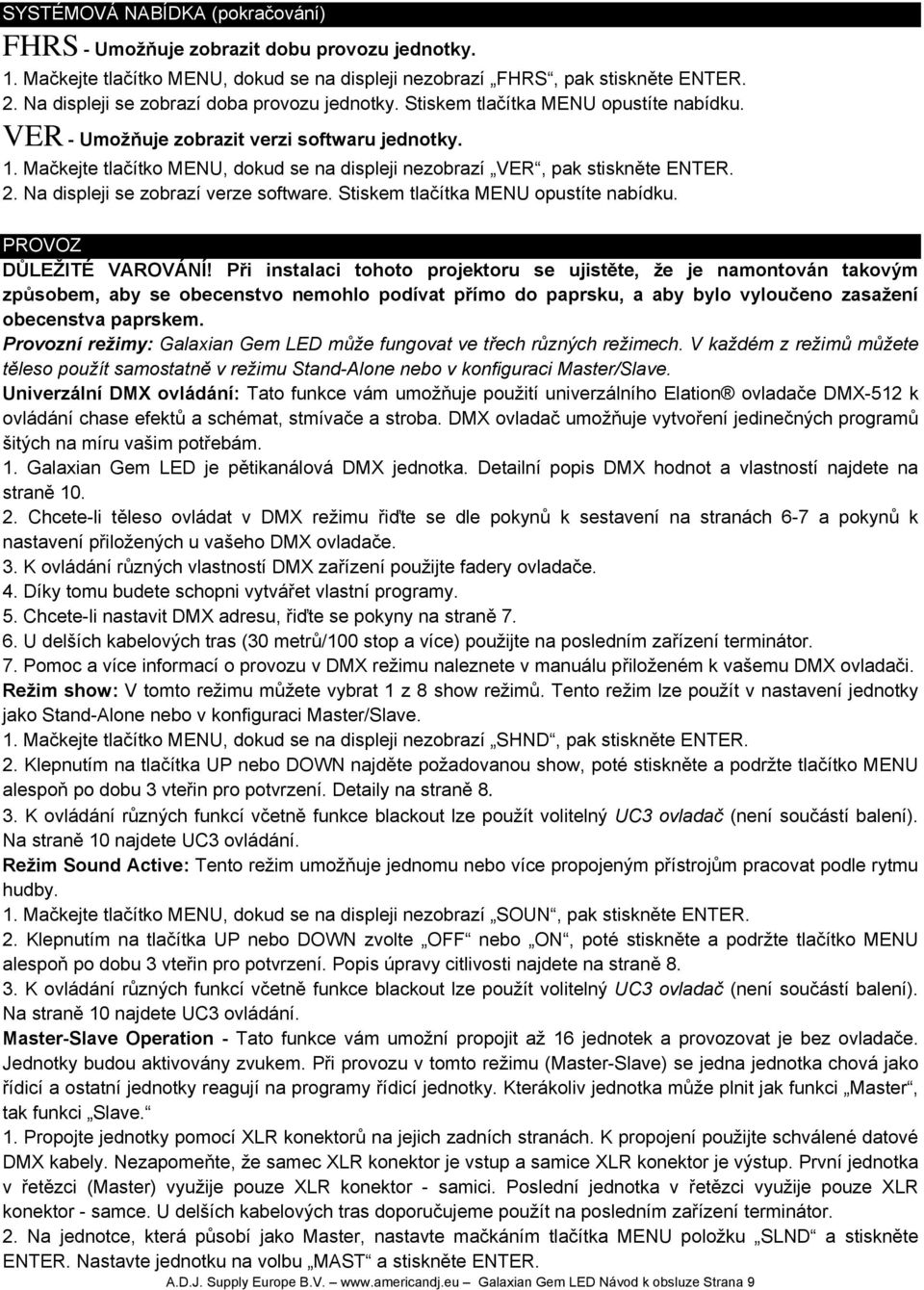 Mačkejte tlačítko MENU, dokud se na displeji nezobrazí VER, pak stiskněte ENTER. 2. Na displeji se zobrazí verze software. Stiskem tlačítka MENU opustíte nabídku. PROVOZ DŮLEŽITÉ VAROVÁNÍ!