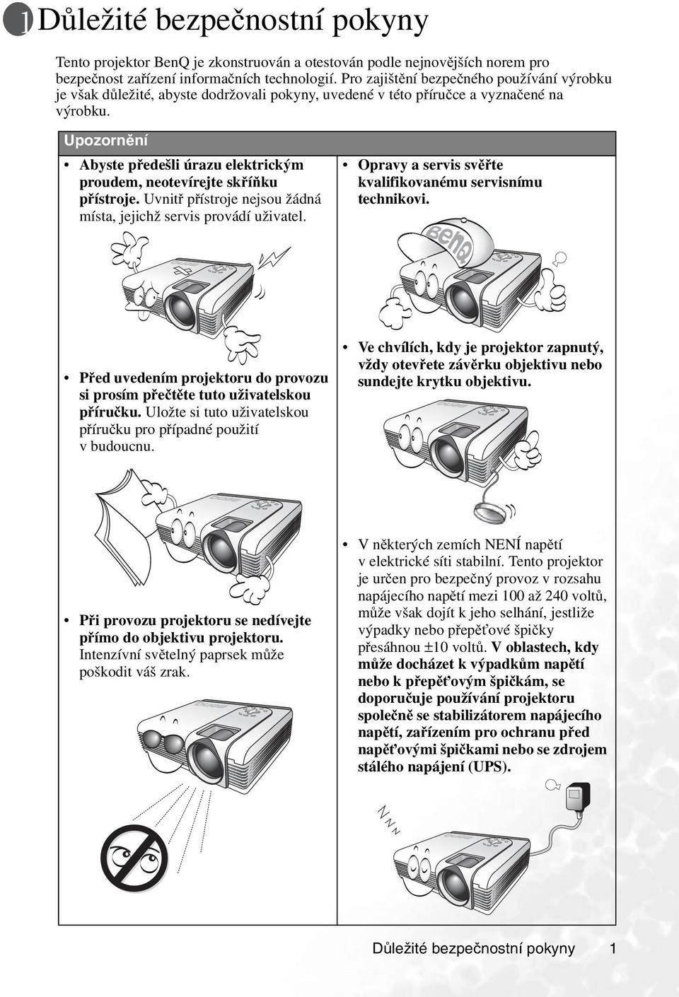Upozornění Abyste předešli úrazu elektrickým proudem, neotevírejte skříňku přístroje. Uvnitř přístroje nejsou žádná místa, jejichž servis provádí uživatel.