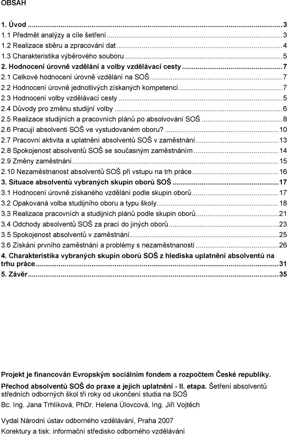 5 Realizace studijních a pracovních plánů po absolvování SOŠ...8 2.6 Pracují absolventi SOŠ ve vystudovaném oboru?...10 2.7 Pracovní aktivita a uplatnění absolventů SOŠ v zaměstnání...13 2.