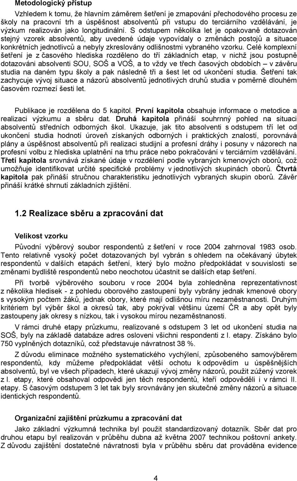 S odstupem několika let je opakovaně dotazován stejný vzorek absolventů, aby uvedené údaje vypovídaly o změnách postojů a situace konkrétních jednotlivců a nebyly zkreslovány odlišnostmi vybraného