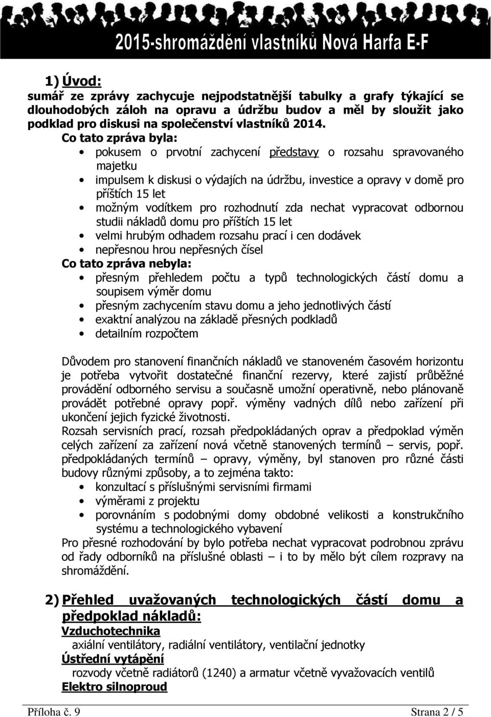 rozhodnutí zda nechat vypracovat odbornou studii nákladů domu pro příštích 15 let velmi hrubým odhadem rozsahu prací i cen dodávek nepřesnou hrou nepřesných čísel Co tato zpráva nebyla: přesným