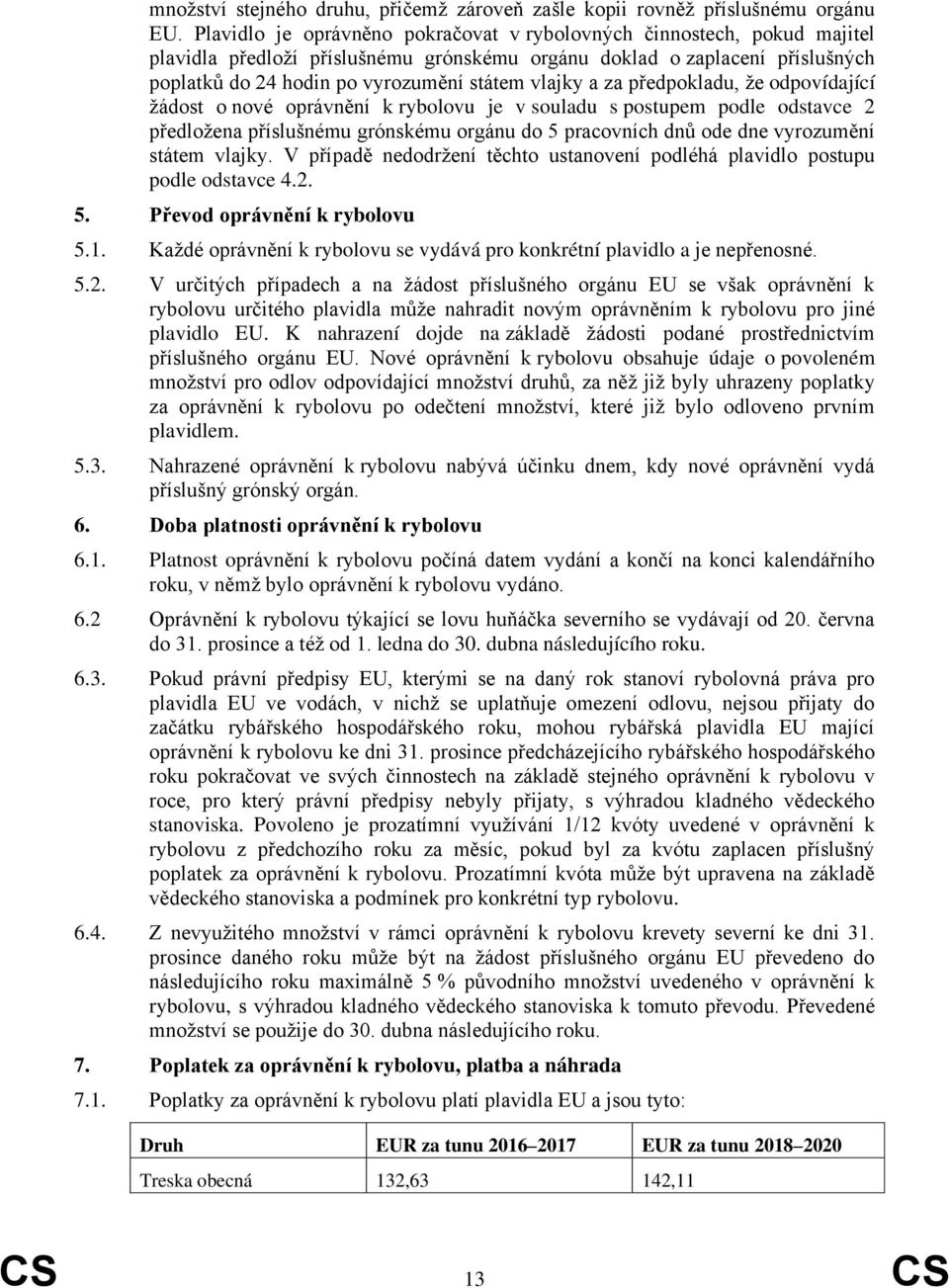 a za předpokladu, že odpovídající žádost o nové oprávnění k rybolovu je v souladu s postupem podle odstavce 2 předložena příslušnému grónskému orgánu do 5 pracovních dnů ode dne vyrozumění státem
