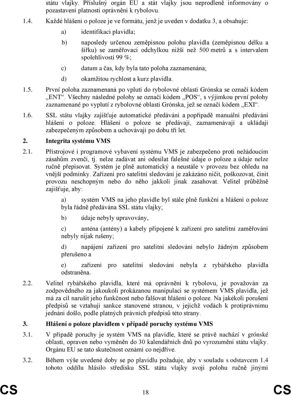 odchylkou nižší než 500 metrů a s intervalem spolehlivosti 99 %; c) datum a čas, kdy byla tato poloha zaznamenána; d) okamžitou rychlost a kurz plavidla. 1.5. První poloha zaznamenaná po vplutí do rybolovné oblasti Grónska se označí kódem ENT.