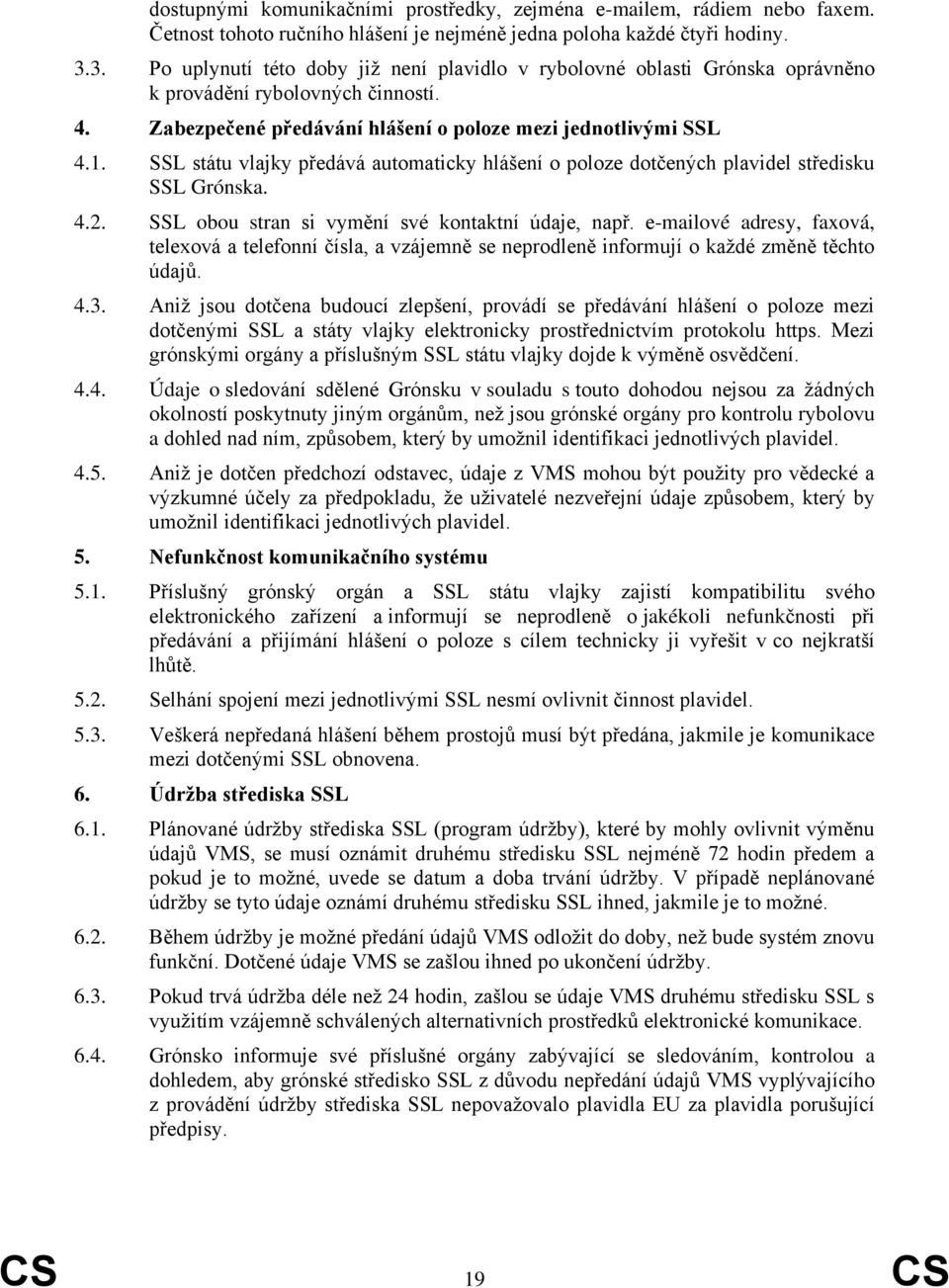 SSL státu vlajky předává automaticky hlášení o poloze dotčených plavidel středisku SSL Grónska. 4.2. SSL obou stran si vymění své kontaktní údaje, např.