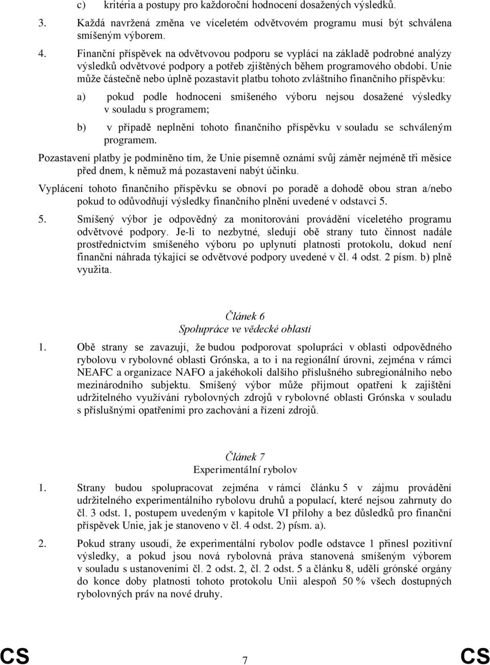 Unie může částečně nebo úplně pozastavit platbu tohoto zvláštního finančního příspěvku: a) pokud podle hodnocení smíšeného výboru nejsou dosažené výsledky v souladu s programem; b) v případě neplnění