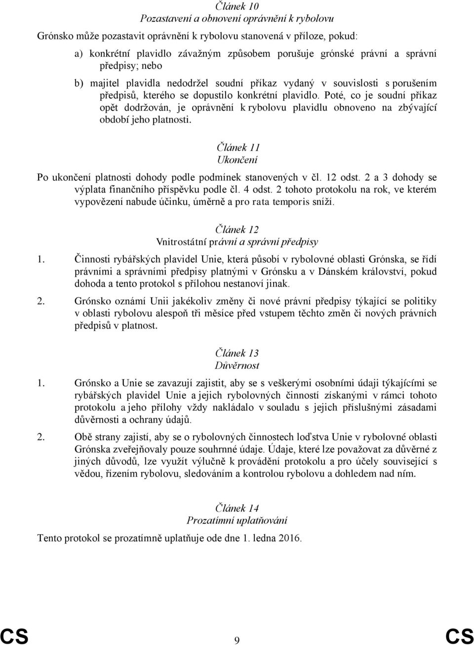 Poté, co je soudní příkaz opět dodržován, je oprávnění k rybolovu plavidlu obnoveno na zbývající období jeho platnosti. Článek 11 Ukončení Po ukončení platnosti dohody podle podmínek stanovených v čl.