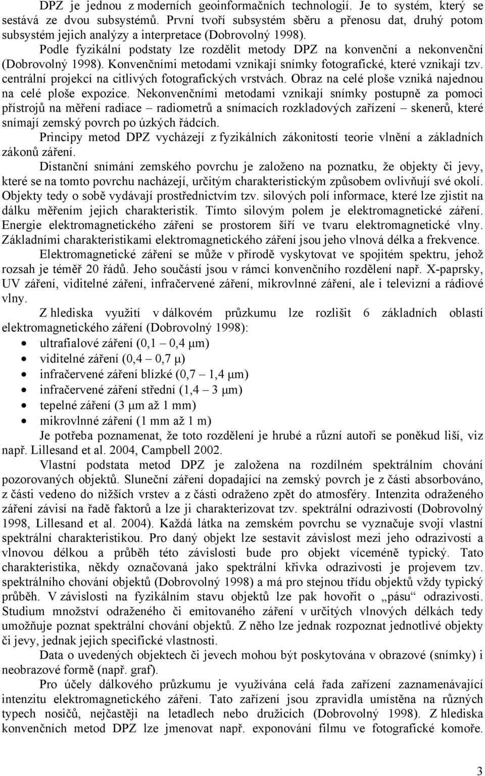 Podle fyzikální podstaty lze rozdělit metody DPZ na konvenční a nekonvenční (Dobrovolný 1998). Konvenčními metodami vznikají snímky fotografické, které vznikají tzv.