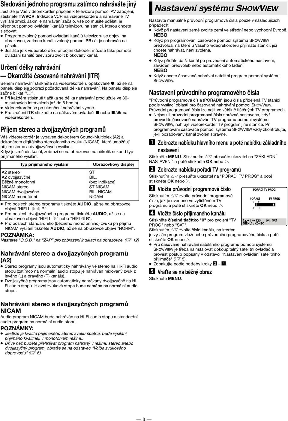 Program zvolený pomocí ovládání kanálů televizoru se objeví na obrazovce, zatímco kanál zvolený pomocí PR+/ je nahráván na pásek.