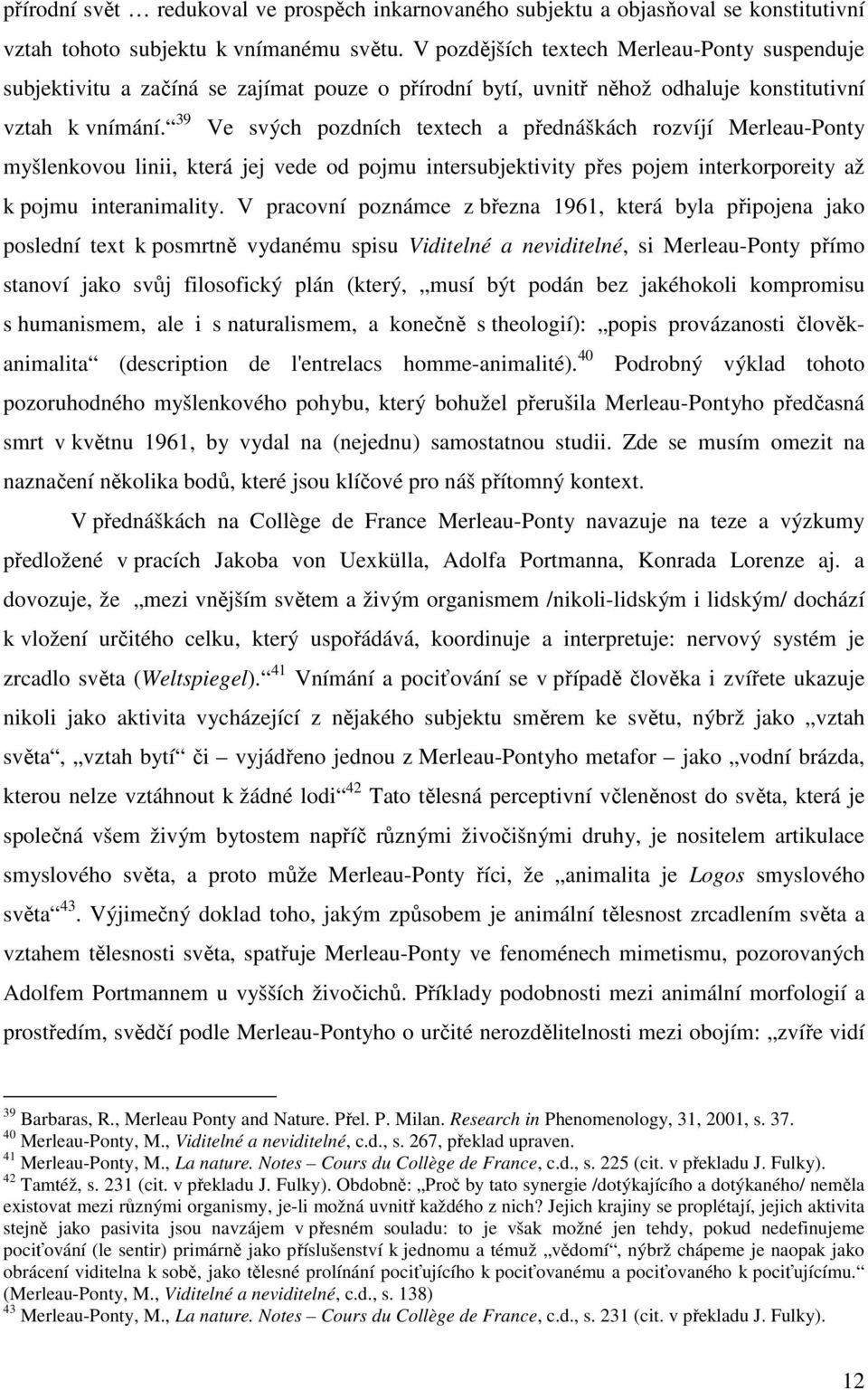 39 Ve svých pozdních textech a přednáškách rozvíjí Merleau-Ponty myšlenkovou linii, která jej vede od pojmu intersubjektivity přes pojem interkorporeity až k pojmu interanimality.