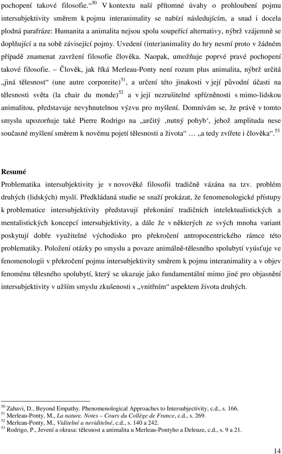 soupeřící alternativy, nýbrž vzájemně se doplňující a na sobě závisející pojmy. Uvedení (inter)animality do hry nesmí proto v žádném případě znamenat zavržení filosofie člověka.
