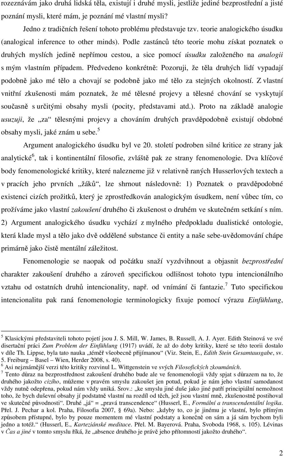 Podle zastánců této teorie mohu získat poznatek o druhých myslích jedině nepřímou cestou, a sice pomocí úsudku založeného na analogii s mým vlastním případem.