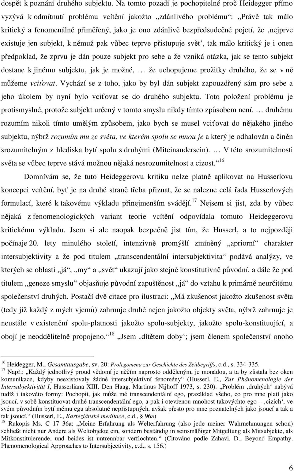 bezpředsudečné pojetí, že nejprve existuje jen subjekt, k němuž pak vůbec teprve přistupuje svět, tak málo kritický je i onen předpoklad, že zprvu je dán pouze subjekt pro sebe a že vzniká otázka,