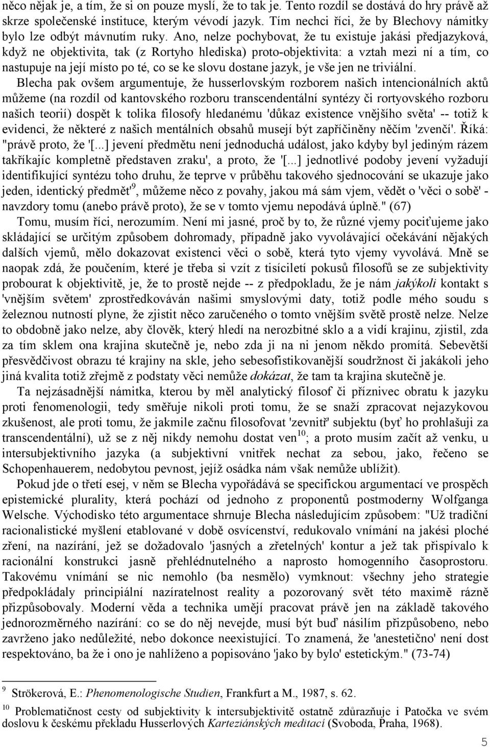 Ano, nelze pochybovat, že tu existuje jakási předjazyková, když ne objektivita, tak (z Rortyho hlediska) proto-objektivita: a vztah mezi ní a tím, co nastupuje na její místo po té, co se ke slovu