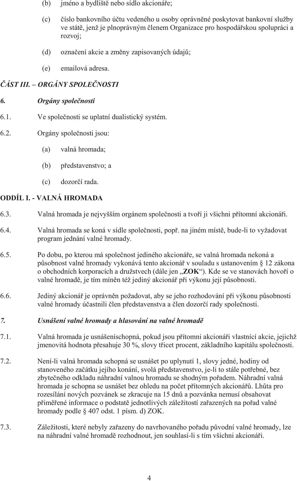 Orgány společnosti jsou: valná hromada; představenstvo; a dozorčí rada. ODDÍL I. - VALNÁ HROMADA 6.3. Valná hromada je nejvyšším orgánem společnosti a tvoří ji všichni přítomní akcionáři. 6.4.