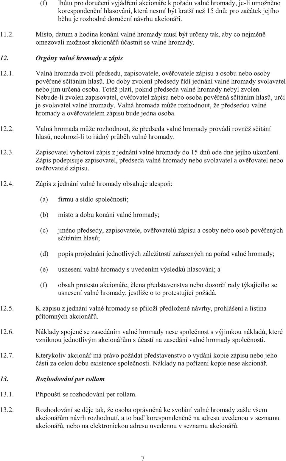 Do doby zvolení předsedy řídí jednání valné hromady svolavatel nebo jím určená osoba. Totéž platí, pokud předseda valné hromady nebyl zvolen.