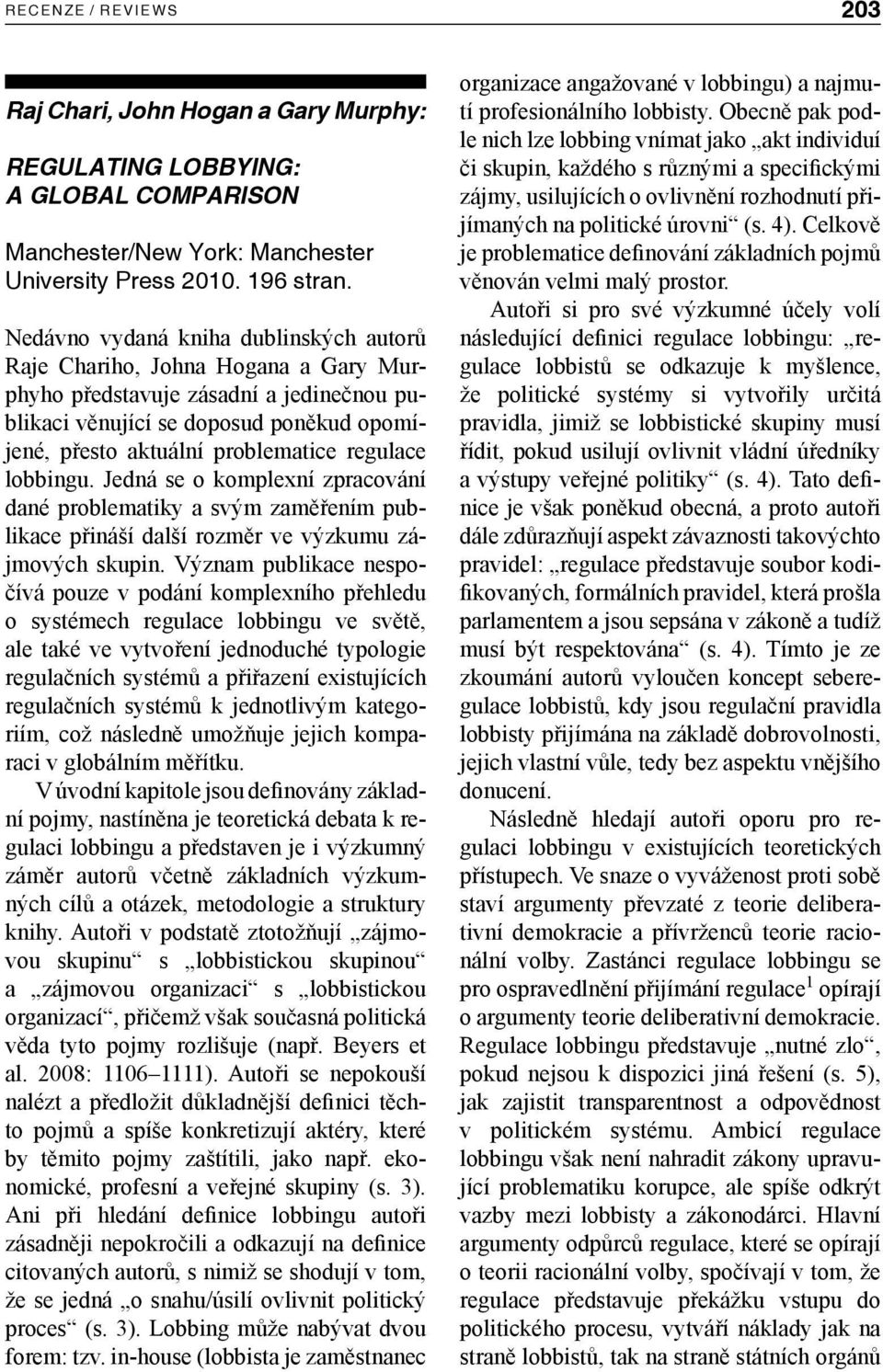 regulace lobbingu. Jedná se o komplexní zpracování dané problematiky a svým zaměřením publikace přináší další rozměr ve výzkumu zájmových skupin.