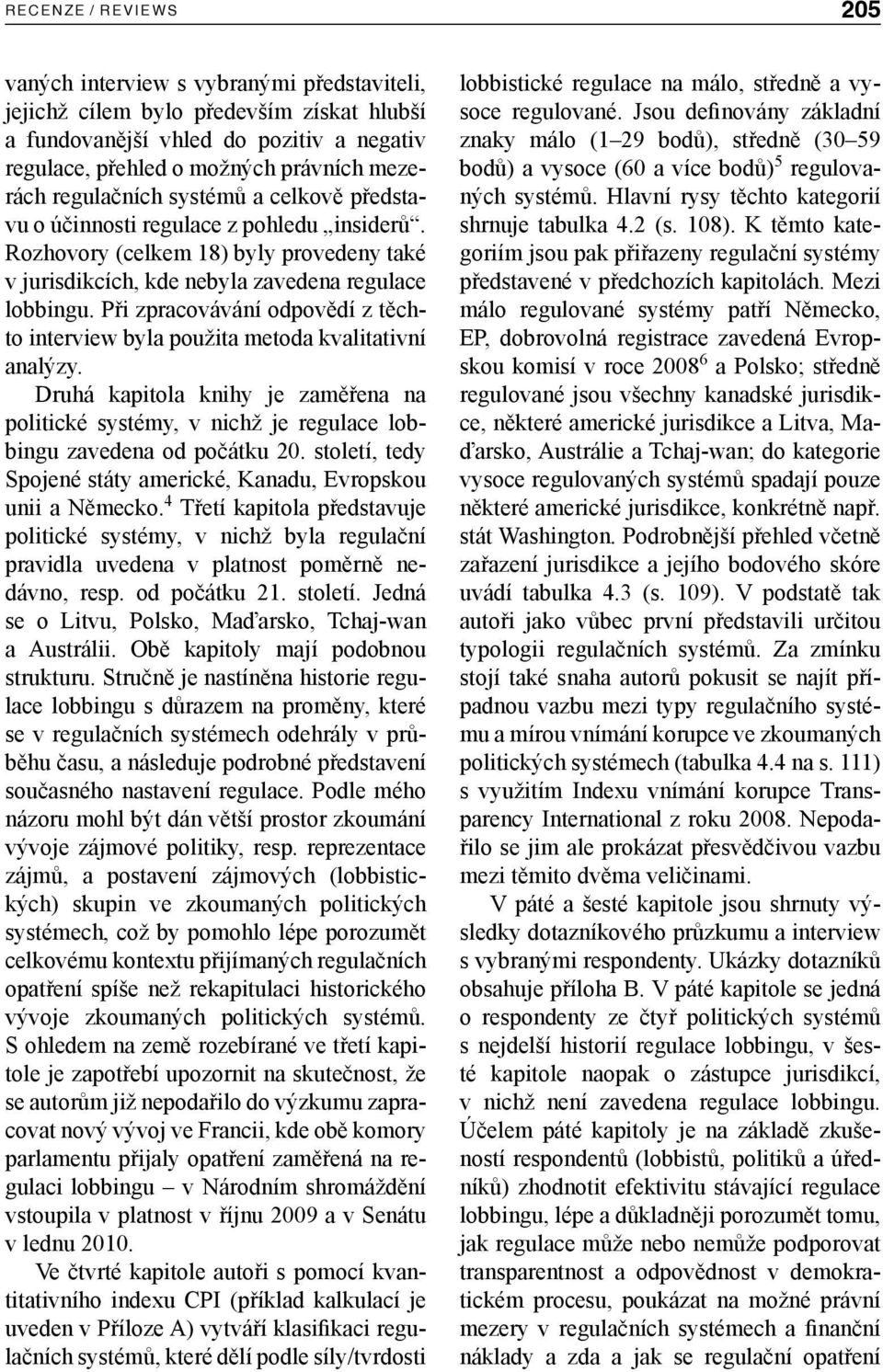 Při zpracovávání odpovědí z těchto interview byla použita metoda kvalitativní analýzy. Druhá kapitola knihy je zaměřena na politické systémy, v nichž je regulace lobbingu zavedena od počátku 20.