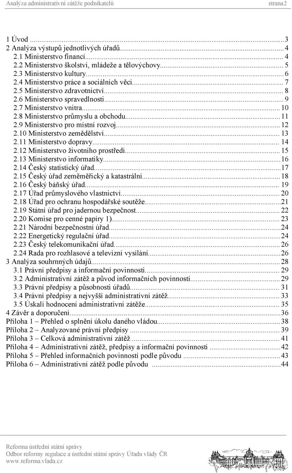 9 Ministerstvo pro místní rozvoj...12 2.10 Ministerstvo zemědělství... 13 2.11 Ministerstvo dopravy... 14 2.12 Ministerstvo životního prostředí... 15 2.13 Ministerstvo informatiky...16 2.