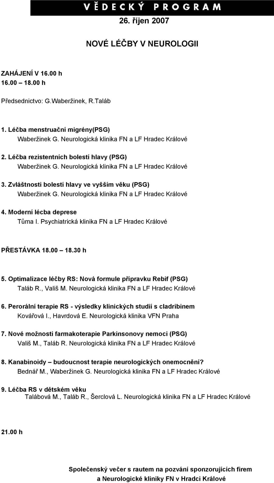 Zvláštnosti bolestí hlavy ve vyšším věku (PSG) Waberžinek G. Neurologická klinika FN a LF Hradec Králové 4. Moderní lécba deprese Tůma I. Psychiatrická klinika FN a LF Hradec Králové PŘESTÁVKA 18.