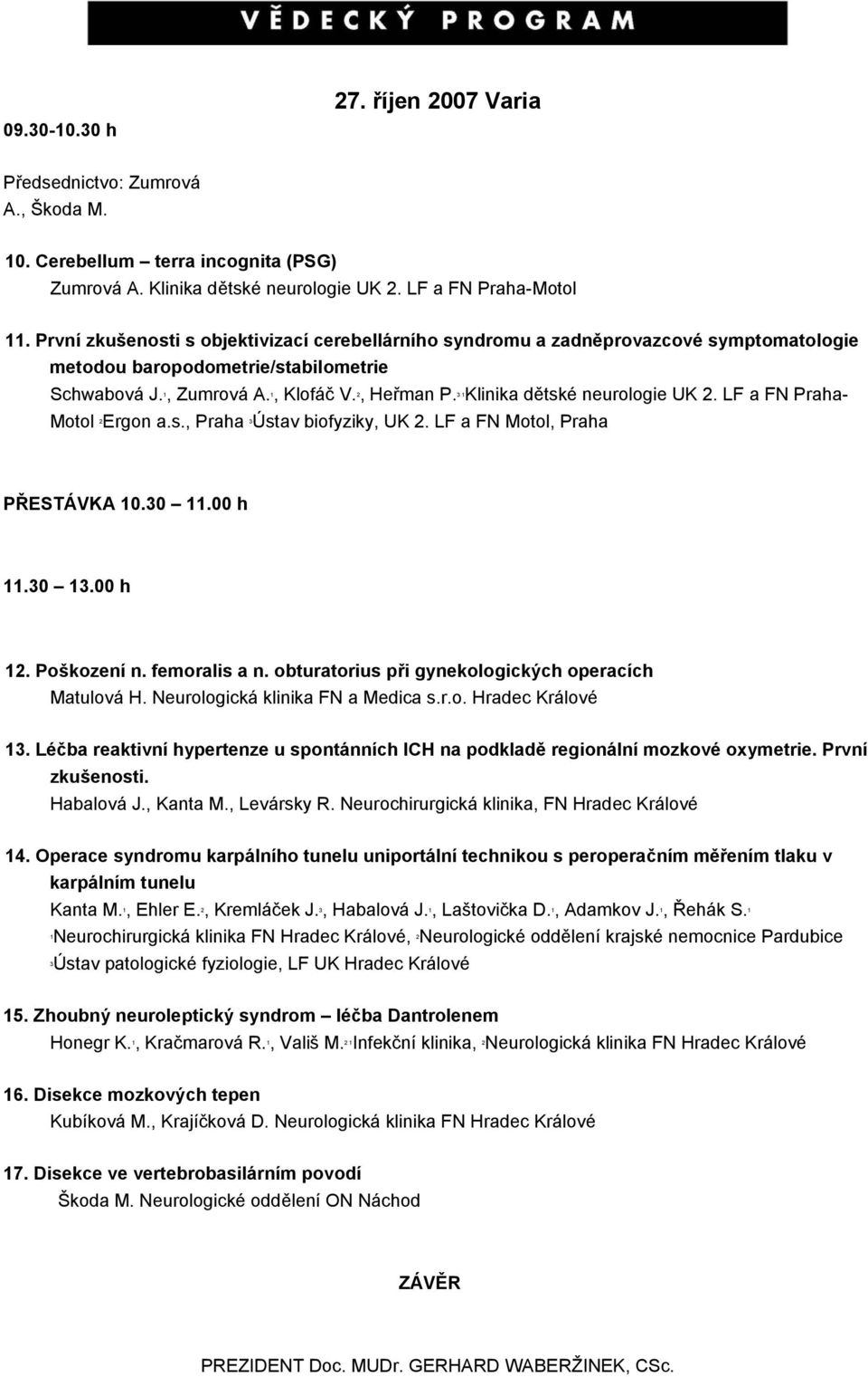 Klinika dětské neurologie UK 2. LF a FN Praha- 1 1 2 3 1 Motol Ergon a.s., Praha Ústav biofyziky, UK 2. LF a FN Motol, Praha 2 3 PŘESTÁVKA 10.30 11.00 h 11.30 13.00 h 12. Poškození n. femoralis a n.