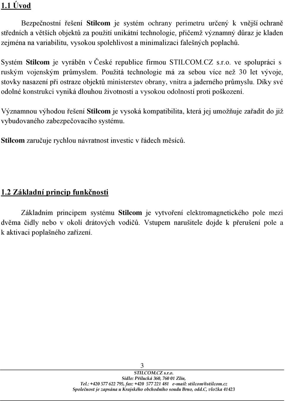 Použitá technologie má za sebou více než 30 let vývoje, stovky nasazení při ostraze objektů ministerstev obrany, vnitra a jaderného průmyslu.