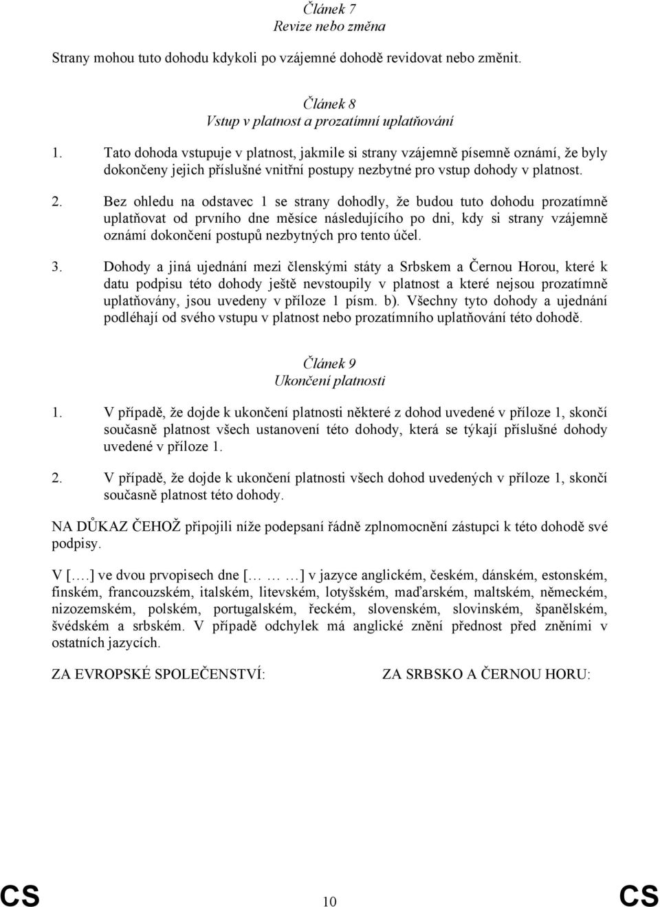 Bez ohledu na odstavec 1 se strany dohodly, že budou tuto dohodu prozatímně uplatňovat od prvního dne měsíce následujícího po dni, kdy si strany vzájemně oznámí dokončení postupů nezbytných pro tento