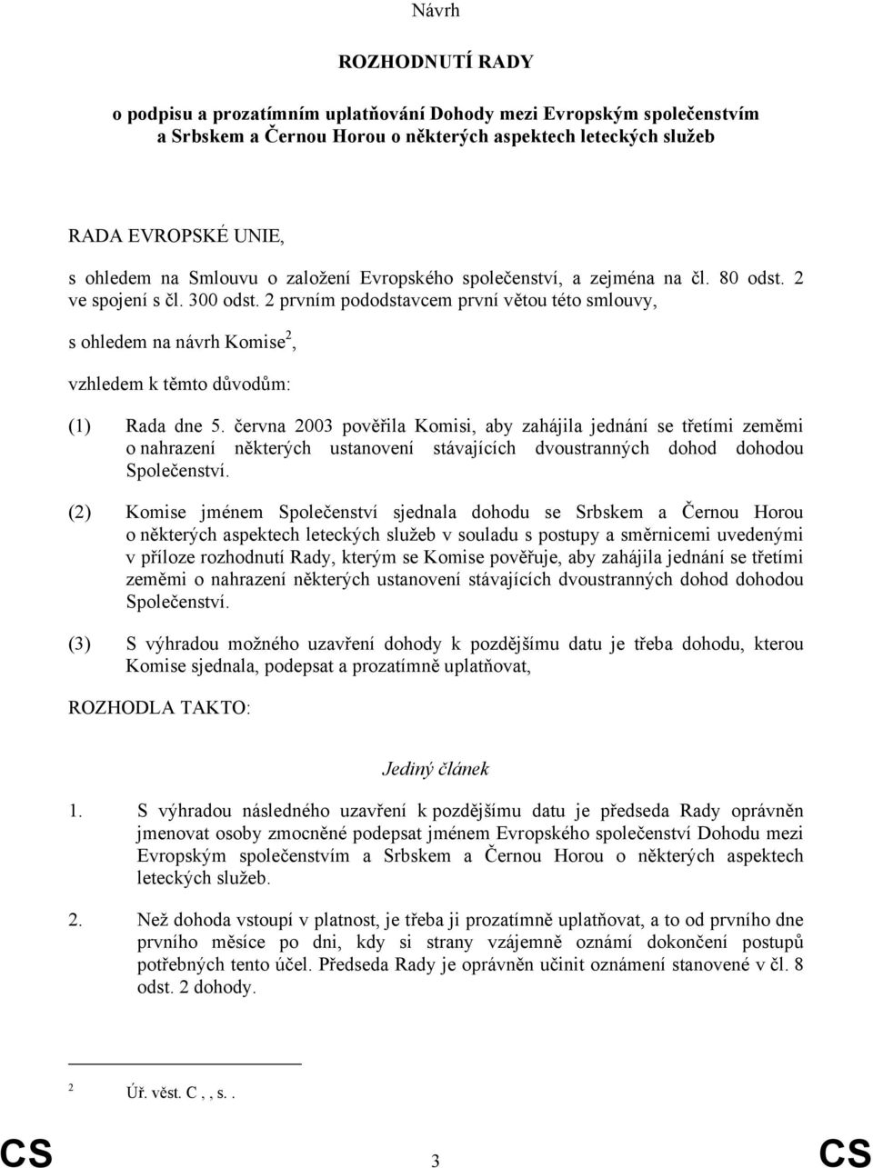 2 prvním pododstavcem první větou této smlouvy, s ohledem na návrh Komise 2, vzhledem k těmto důvodům: (1) Rada dne 5.