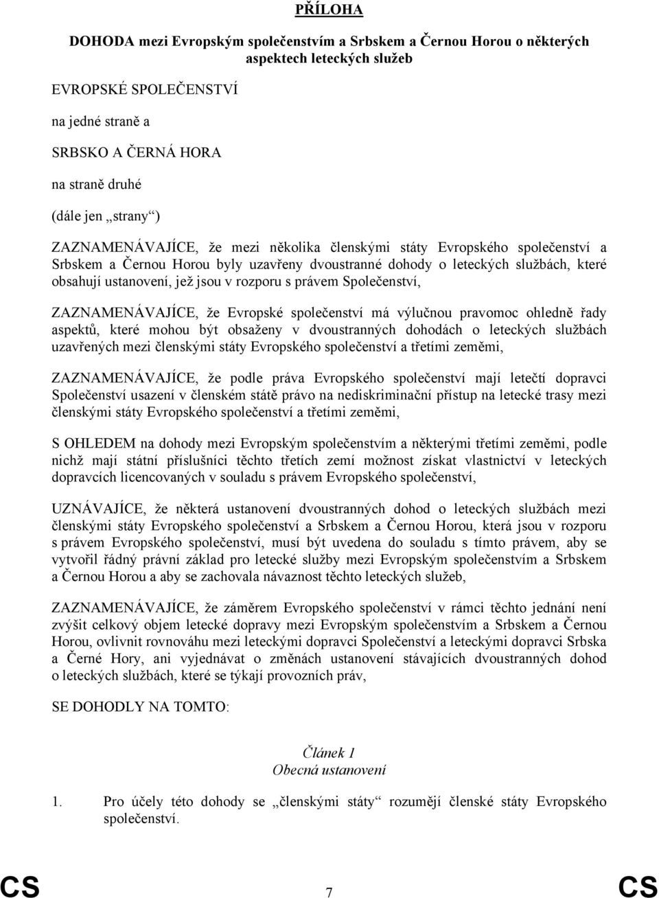 v rozporu s právem Společenství, ZAZNAMENÁVAJÍCE, že Evropské společenství má výlučnou pravomoc ohledně řady aspektů, které mohou být obsaženy v dvoustranných dohodách o leteckých službách uzavřených