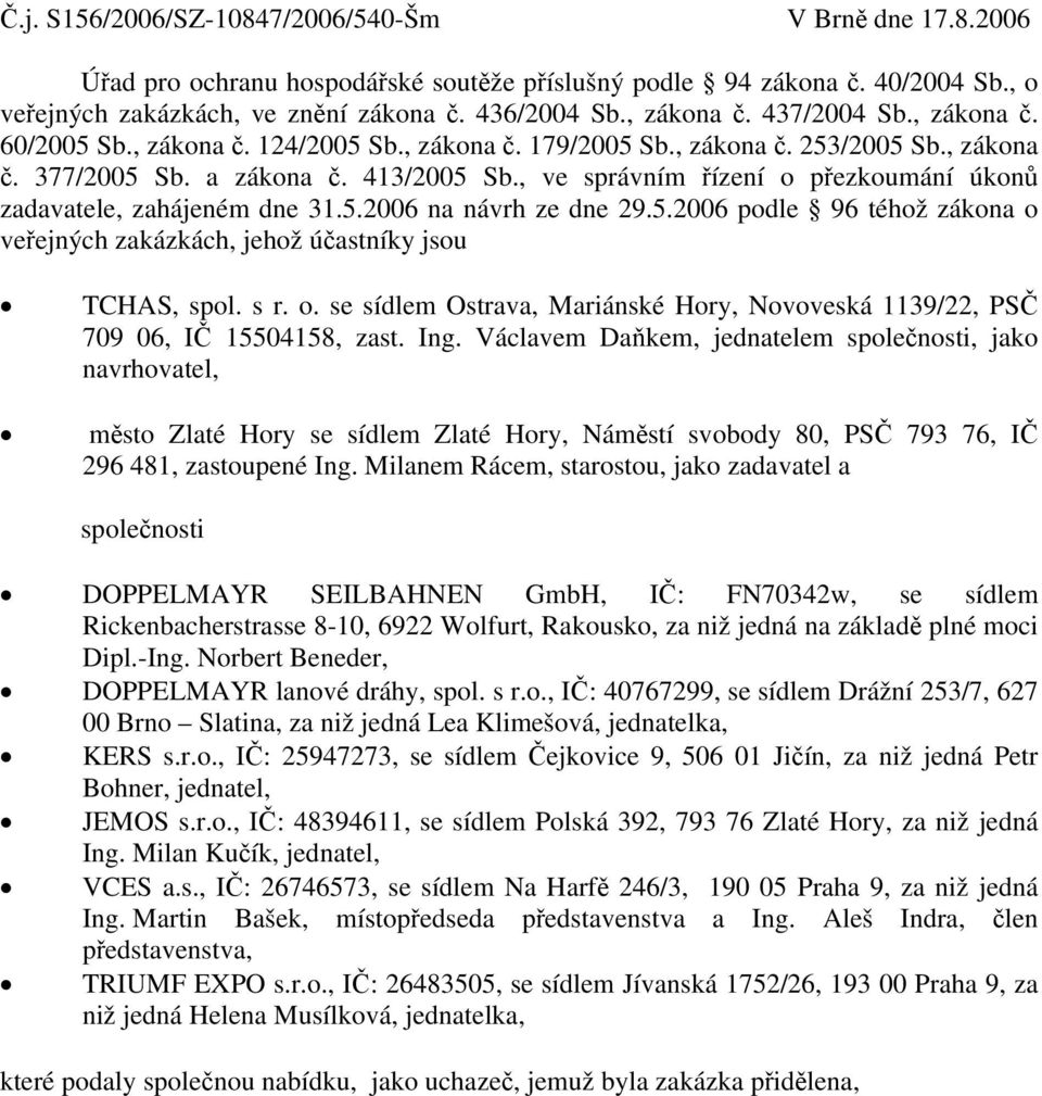 , ve správním řízení o přezkoumání úkonů zadavatele, zahájeném dne 31.5.2006 na návrh ze dne 29.5.2006 podle 96 téhož zákona o veřejných zakázkách, jehož účastníky jsou TCHAS, spol. s r. o. se sídlem Ostrava, Mariánské Hory, Novoveská 1139/22, PSČ 709 06, IČ 15504158, zast.