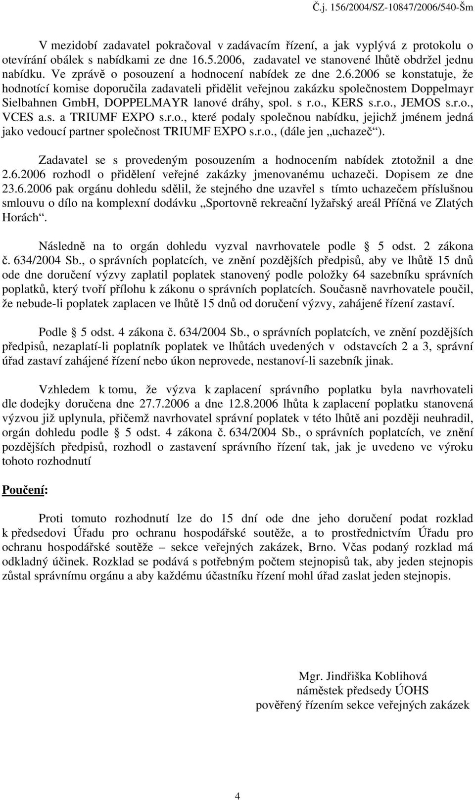 2006 se konstatuje, že hodnotící komise doporučila zadavateli přidělit veřejnou zakázku společnostem Doppelmayr Sielbahnen GmbH, DOPPELMAYR lanové dráhy, spol. s r.o., KERS s.r.o., JEMOS s.r.o., VCES a.