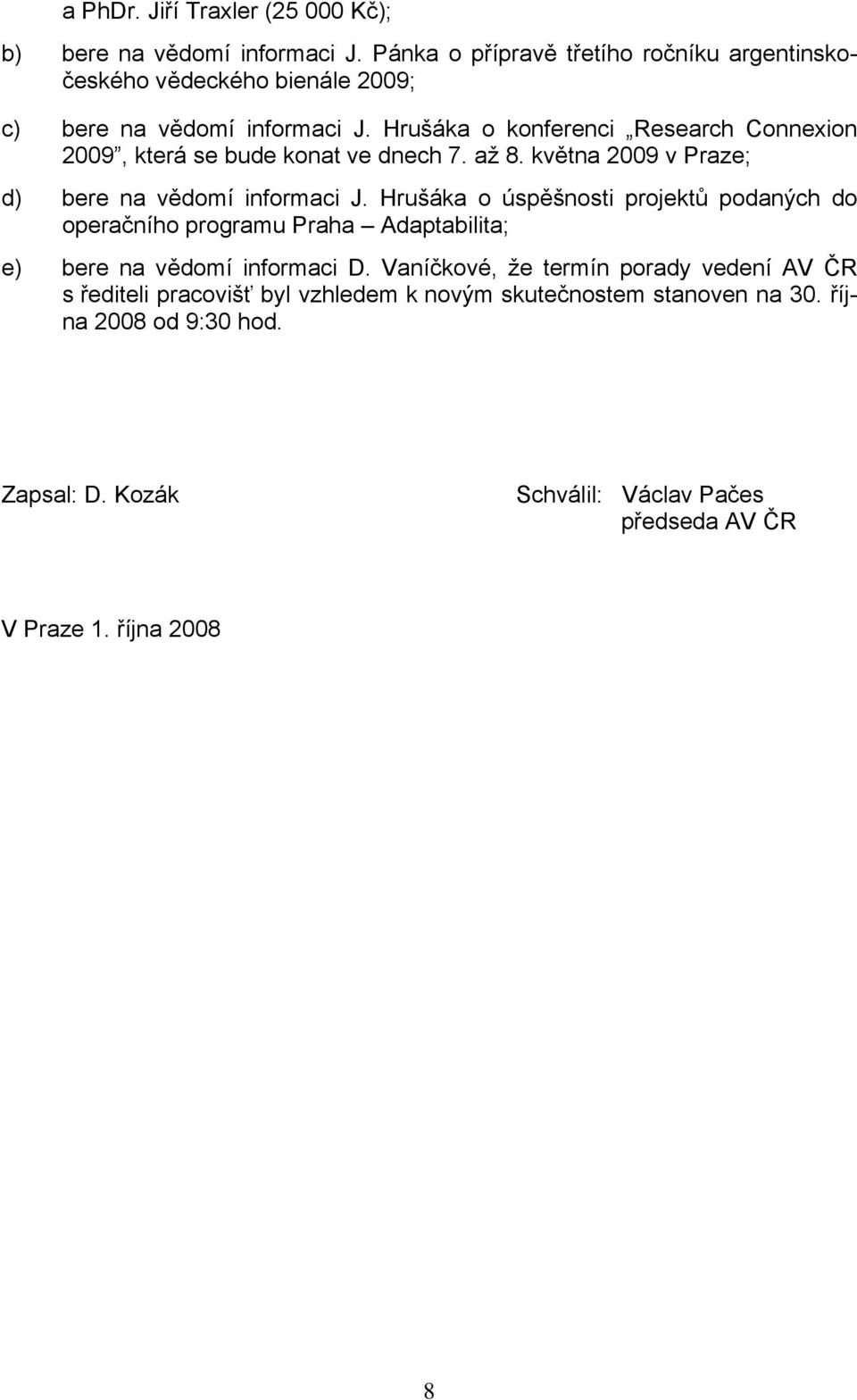 Hrušáka o konferenci Research Connexion 2009, která se bude konat ve dnech 7. až 8. května 2009 v Praze; d) bere na vědomí informaci J.